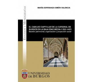 El cabildo capitular de la Catedral de Burgos en la Baja Edad Media (1352-1407). Gestión patrimonial, organización y proyección