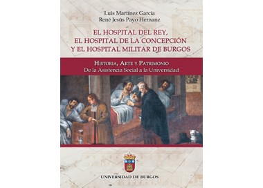 El Hospital del Rey, el Hospital de la Concepción y el Hospital Militar de Burgos: Historia, Arte y Patrimonio.